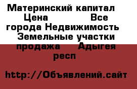 Материнский капитал  › Цена ­ 40 000 - Все города Недвижимость » Земельные участки продажа   . Адыгея респ.